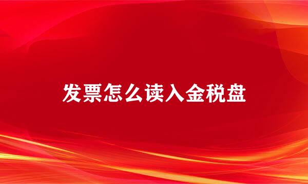 发票怎么读入金税盘