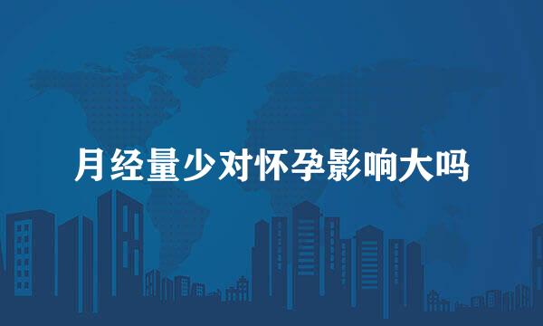 月经量少对怀孕影响大吗