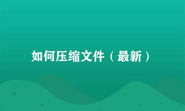 如何压缩文件（最新）