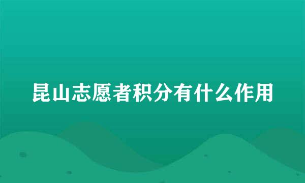 昆山志愿者积分有什么作用