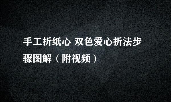 手工折纸心 双色爱心折法步骤图解（附视频）