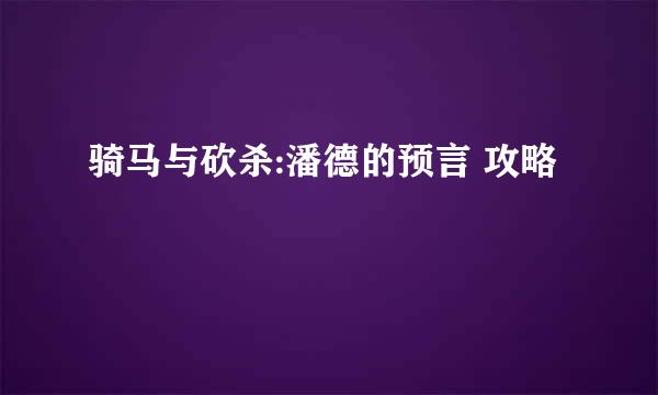 骑马与砍杀:潘德的预言 攻略