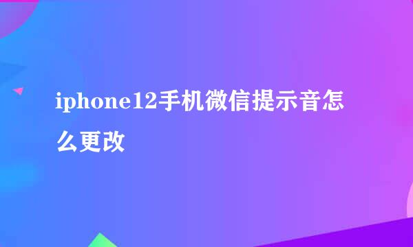 iphone12手机微信提示音怎么更改