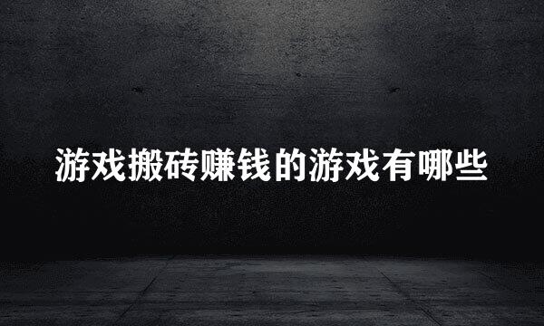 游戏搬砖赚钱的游戏有哪些