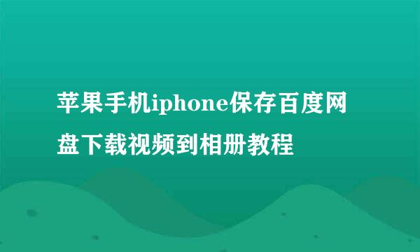 苹果手机iphone保存百度网盘下载视频到相册教程