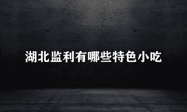 湖北监利有哪些特色小吃