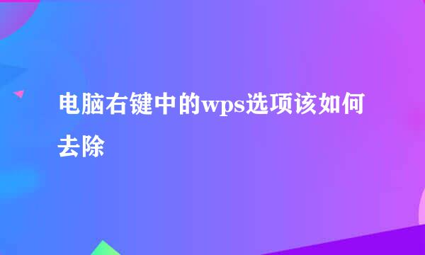 电脑右键中的wps选项该如何去除