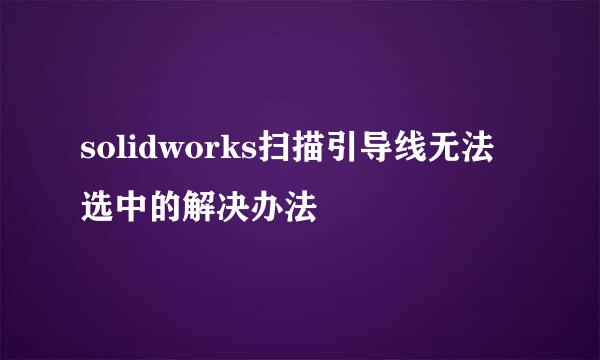 solidworks扫描引导线无法选中的解决办法