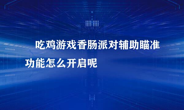 ​吃鸡游戏香肠派对辅助瞄准功能怎么开启呢
