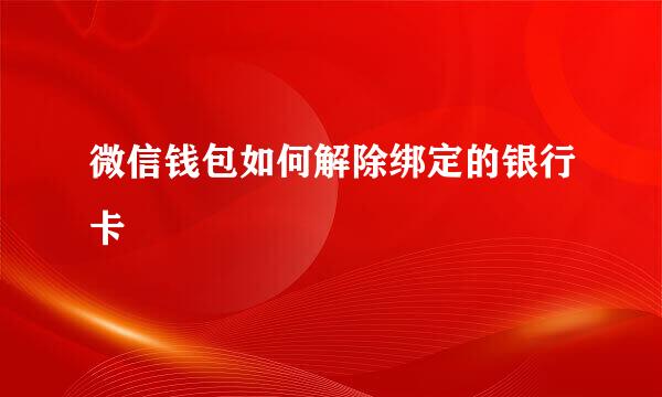 微信钱包如何解除绑定的银行卡