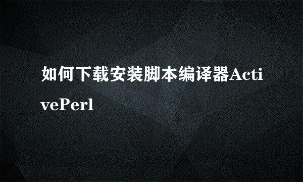 如何下载安装脚本编译器ActivePerl