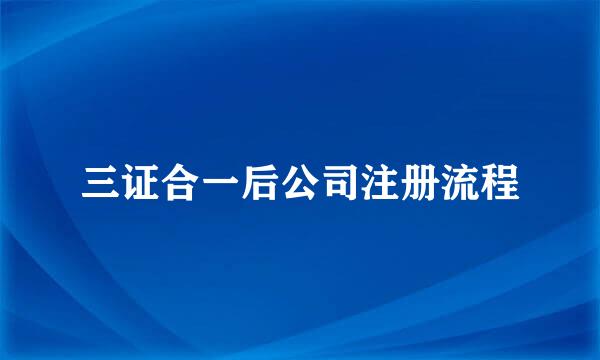 三证合一后公司注册流程
