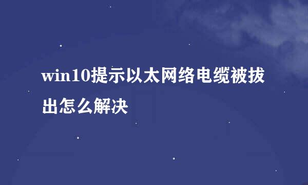 win10提示以太网络电缆被拔出怎么解决
