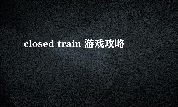 closed train 游戏攻略