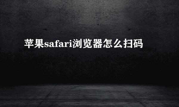 苹果safari浏览器怎么扫码