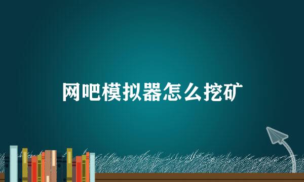 网吧模拟器怎么挖矿