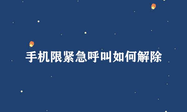 手机限紧急呼叫如何解除