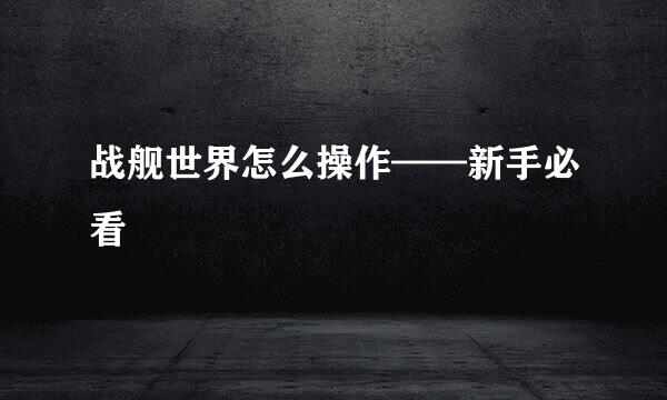 战舰世界怎么操作——新手必看