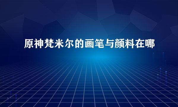 原神梵米尔的画笔与颜料在哪