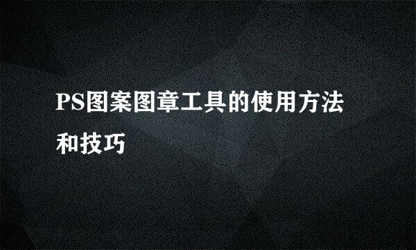 PS图案图章工具的使用方法和技巧