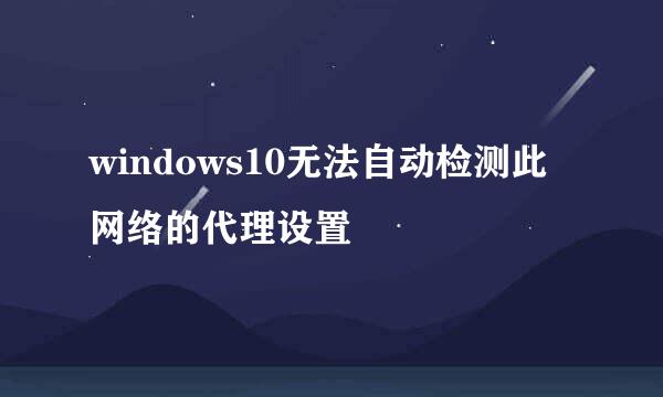 windows10无法自动检测此网络的代理设置