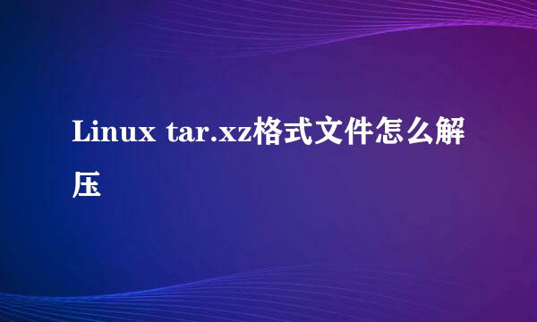 Linux tar.xz格式文件怎么解压