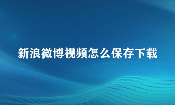 新浪微博视频怎么保存下载