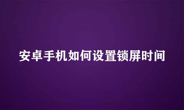 安卓手机如何设置锁屏时间