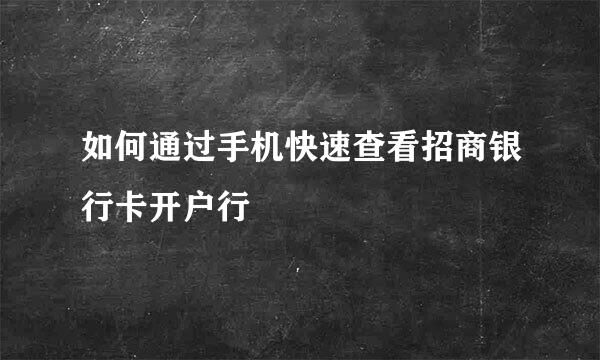 如何通过手机快速查看招商银行卡开户行