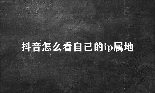 抖音怎么看自己的ip属地