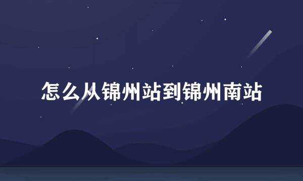 怎么从锦州站到锦州南站