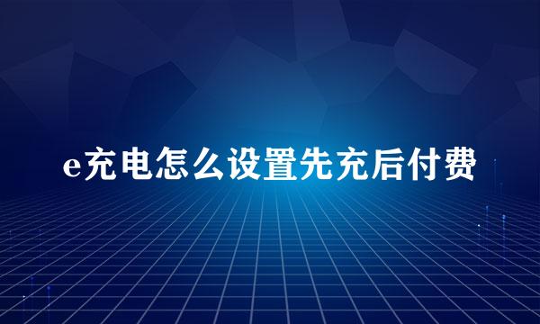 e充电怎么设置先充后付费