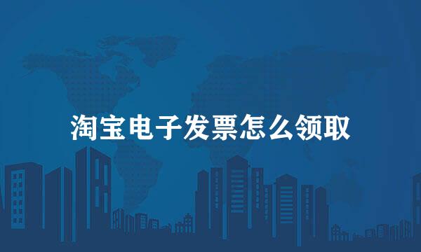 淘宝电子发票怎么领取
