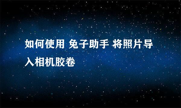如何使用 兔子助手 将照片导入相机胶卷