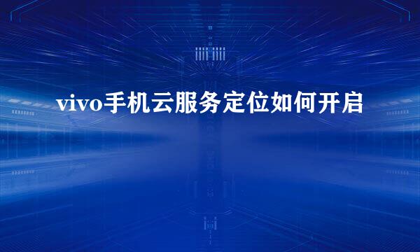 vivo手机云服务定位如何开启