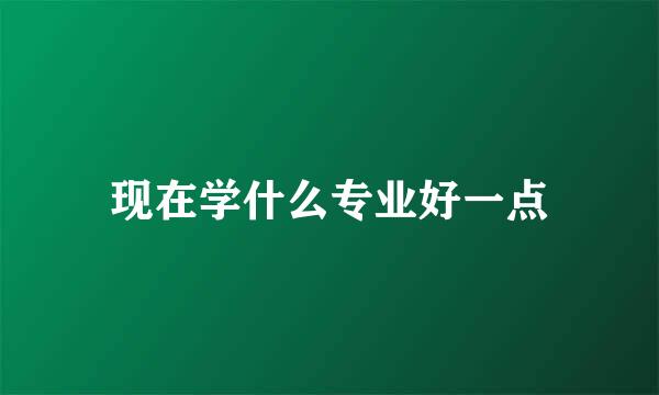 现在学什么专业好一点