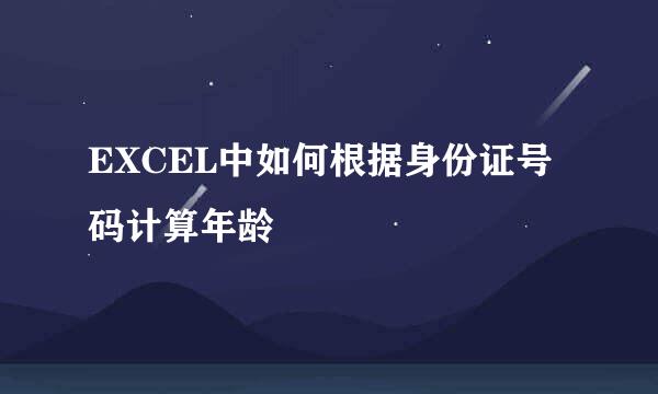EXCEL中如何根据身份证号码计算年龄