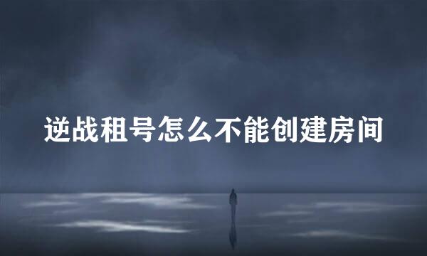 逆战租号怎么不能创建房间