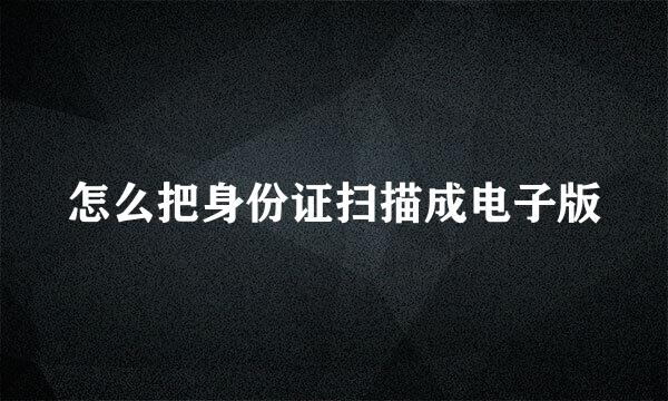 怎么把身份证扫描成电子版