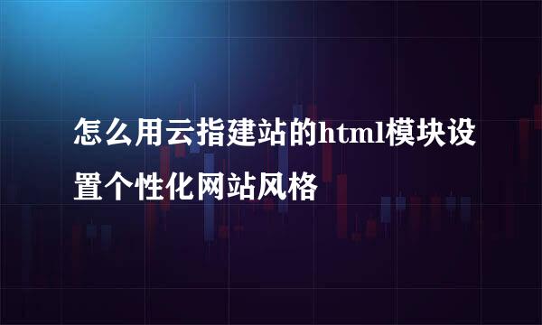 怎么用云指建站的html模块设置个性化网站风格