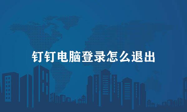 钉钉电脑登录怎么退出