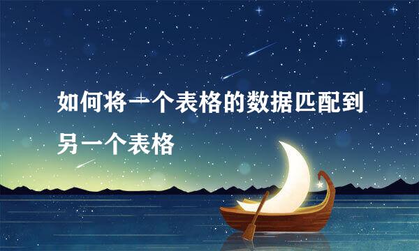 如何将一个表格的数据匹配到另一个表格