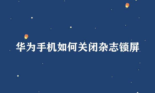 华为手机如何关闭杂志锁屏