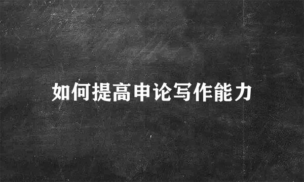 如何提高申论写作能力