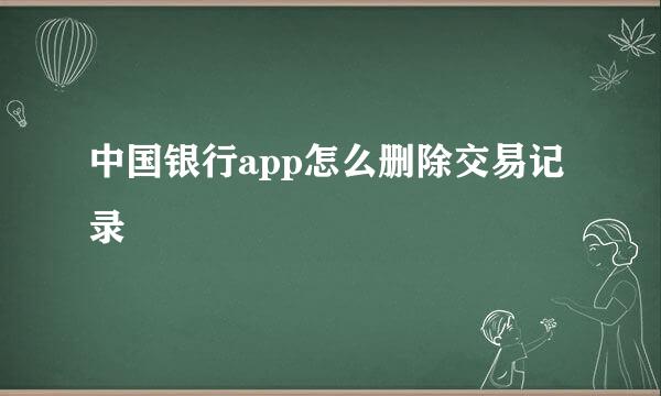中国银行app怎么删除交易记录