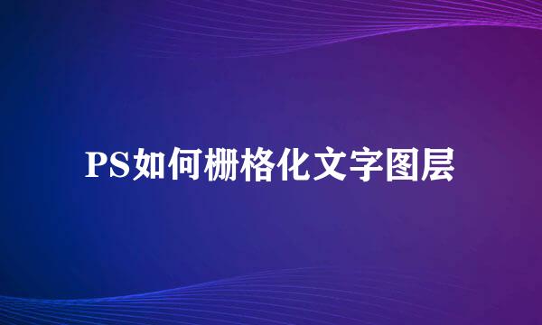 PS如何栅格化文字图层