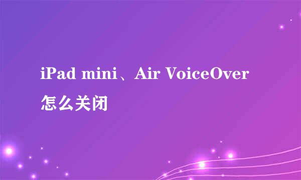 iPad mini、Air VoiceOver怎么关闭