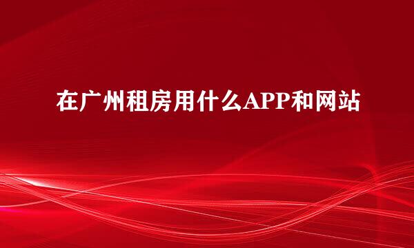 在广州租房用什么APP和网站