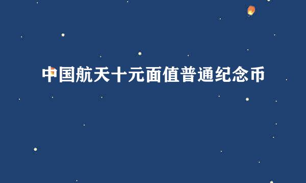 中国航天十元面值普通纪念币