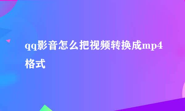qq影音怎么把视频转换成mp4格式